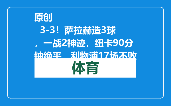 原创            3-3！萨拉赫造3球，一战2神迹，纽卡90分钟绝平，利物浦17场不败