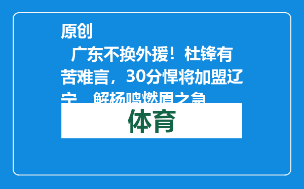 原创            广东不换外援！杜锋有苦难言，30分悍将加盟辽宁，解杨鸣燃眉之急