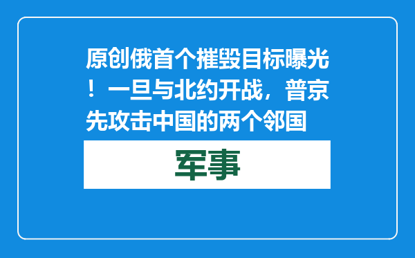 原创            俄首个摧毁目标曝光！一旦与北约开战，普京先攻击中国的两个邻国