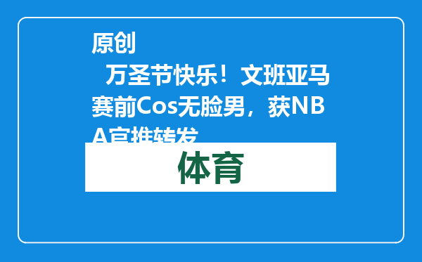 原创            万圣节快乐！文班亚马赛前Cos无脸男，获NBA官推转发