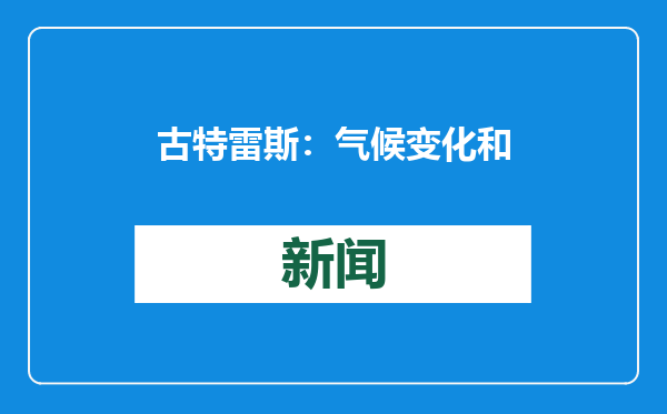 古特雷斯：气候变化和人工智能无序扩张威胁人类生存发展