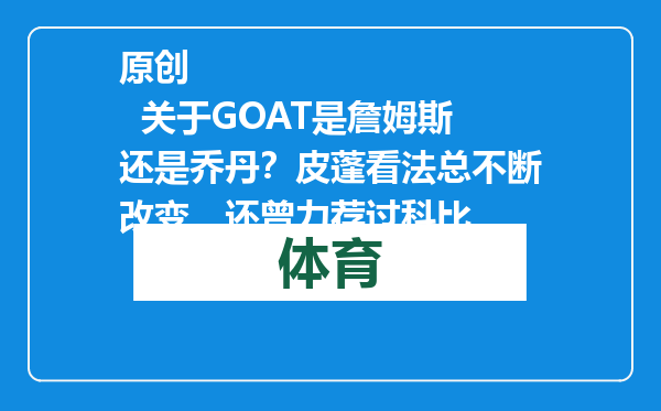 原创            关于GOAT是詹姆斯还是乔丹？皮蓬看法总不断改变，还曾力荐过科比