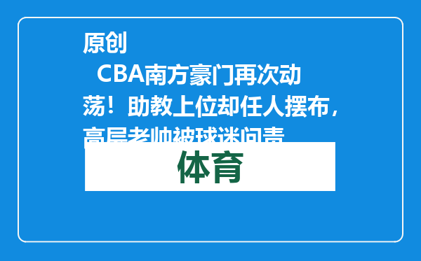 原创            CBA南方豪门再次动荡！助教上位却任人摆布，高层老帅被球迷问责