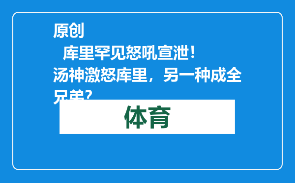 原创            库里罕见怒吼宣泄！ 汤神激怒库里，另一种成全兄弟？