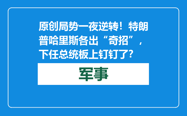 原创            局势一夜逆转！特朗普哈里斯各出“奇招”，下任总统板上钉钉了？