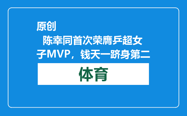 原创            陈幸同首次荣膺乒超女子MVP，钱天一跻身第二