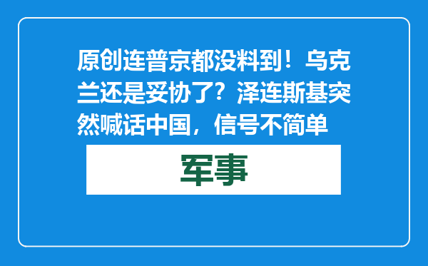 原创            连普京都没料到！乌克兰还是妥协了？泽连斯基突然喊话中国，信号不简单
