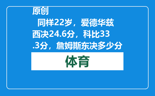 原创            同样22岁，爱德华兹西决24.6分，科比33.3分，詹姆斯东决多少分？