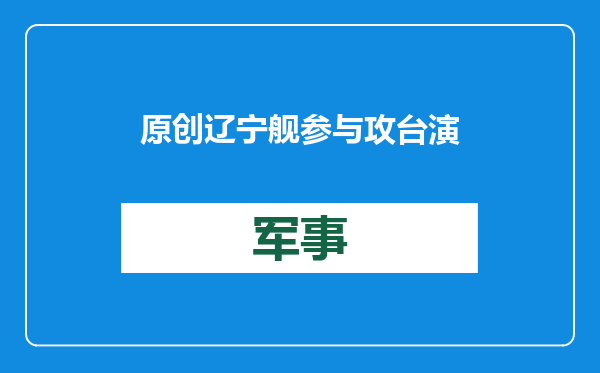 原创            辽宁舰参与攻台演习任务曝光！占领关键阵位，不只瞄准岛内台军？
