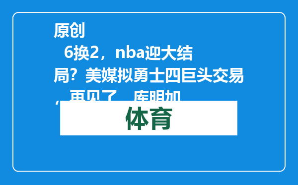原创            6换2，nba迎大结局？美媒拟勇士四巨头交易，再见了，库明加