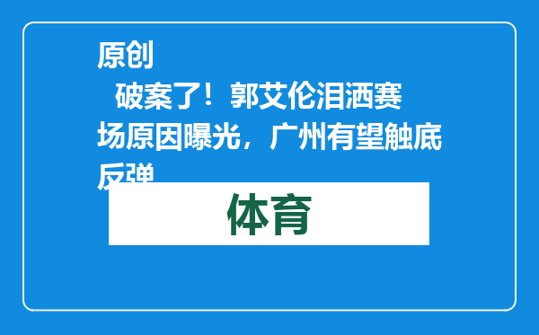 原创            破案了！郭艾伦泪洒赛场原因曝光，广州有望触底反弹