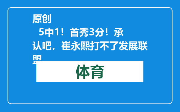 原创            5中1！首秀3分！承认吧，崔永熙打不了发展联盟
