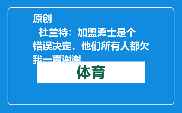 原创            杜兰特：加盟勇士是个错误决定，他们所有人都欠我一声谢谢