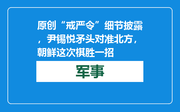 原创            “戒严令”细节披露，尹锡悦矛头对准北方，朝鲜这次棋胜一招