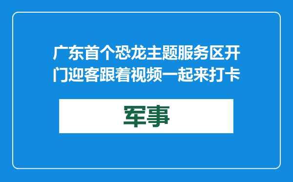 广东首个恐龙主题服务区开门迎客 跟着视频一起来打卡