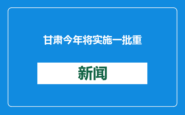甘肃今年将实施一批重大基础建设项目