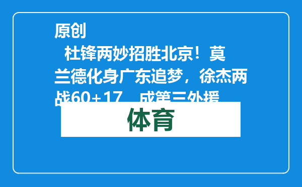 原创            杜锋两妙招胜北京！莫兰德化身广东追梦，徐杰两战60+17，成第三外援