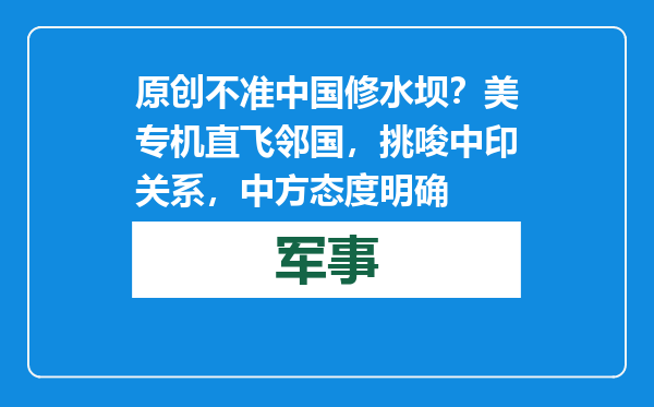 原创            不准中国修水坝？美专机直飞邻国，挑唆中印关系，中方态度明确