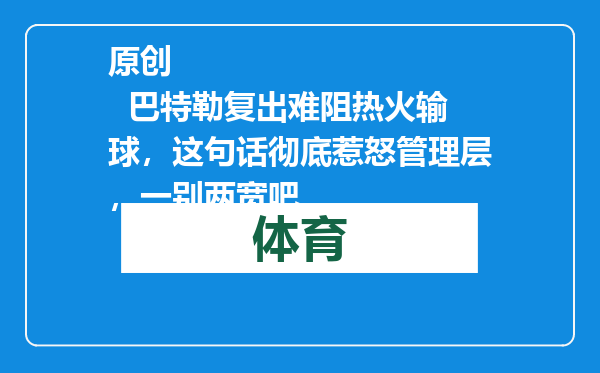 原创            巴特勒复出难阻热火输球，这句话彻底惹怒管理层，一别两宽吧