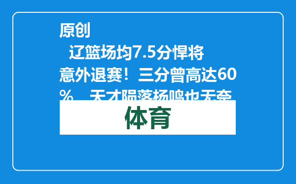 原创            辽篮场均7.5分悍将意外退赛！三分曾高达60%，天才陨落杨鸣也无奈