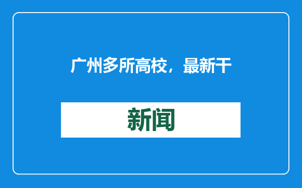 广州多所高校，最新干部任免