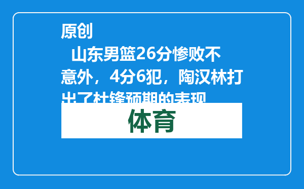原创            山东男篮26分惨败不意外，4分6犯，陶汉林打出了杜锋预期的表现