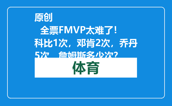 原创            全票FMVP太难了！科比1次，邓肯2次，乔丹5次，詹姆斯多少次？