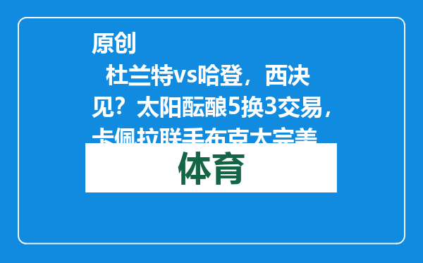 原创            杜兰特vs哈登，西决见？太阳酝酿5换3交易，卡佩拉联手布克太完美