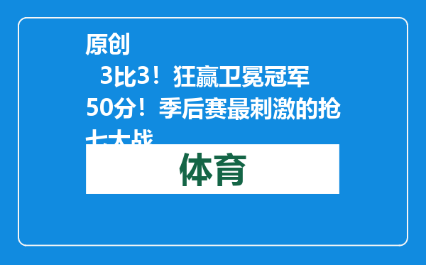 原创            3比3！狂赢卫冕冠军50分！季后赛最刺激的抢七大战