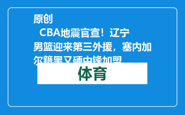原创            CBA地震官宣！辽宁男篮迎来第三外援，塞内加尔籍黑又硬中锋加盟