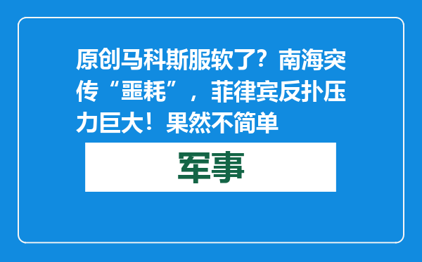 原创            马科斯服软了？南海突传“噩耗”，菲律宾反扑压力巨大！果然不简单