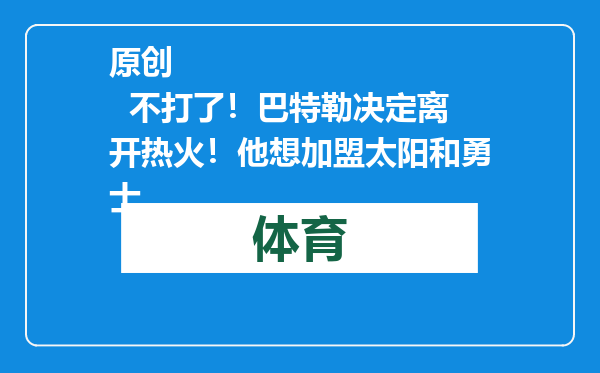 原创            不打了！巴特勒决定离开热火！他想加盟太阳和勇士