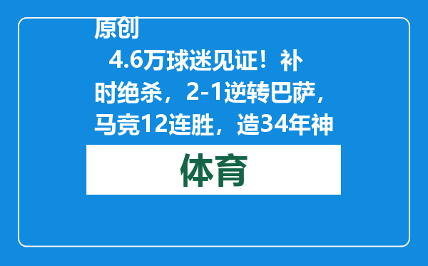 原创            4.6万球迷见证！补时绝杀，2-1逆转巴萨，马竞12连胜，造34年神迹