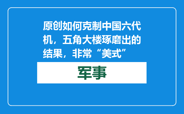 原创            如何克制中国六代机，五角大楼琢磨出的结果，非常“美式”