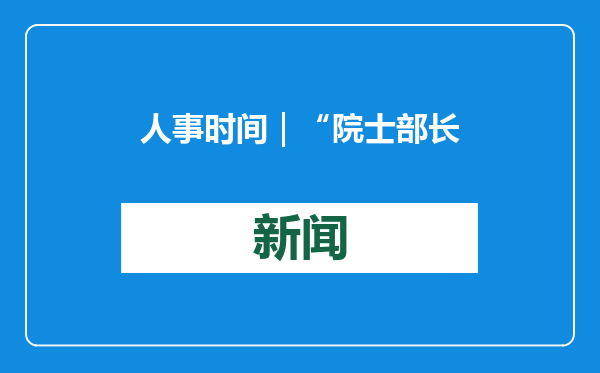 人事时间｜“院士部长”都有谁