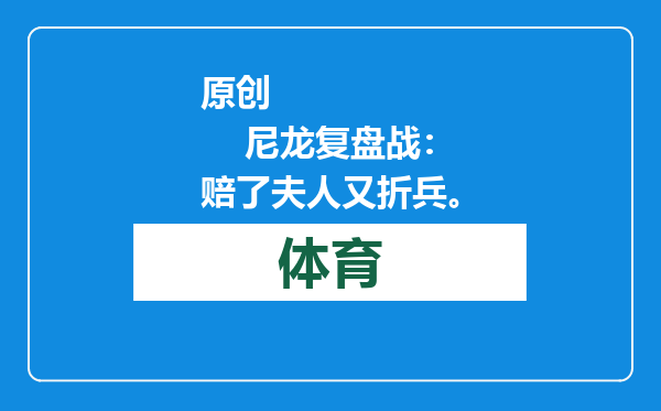 原创            尼龙复盘战：赔了夫人又折兵。