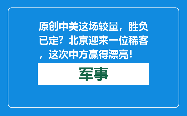 原创            中美这场较量，胜负已定？北京迎来一位稀客，这次中方赢得漂亮！