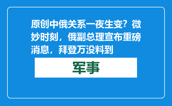原创            中俄关系一夜生变？微妙时刻，俄副总理宣布重磅消息，拜登万没料到
