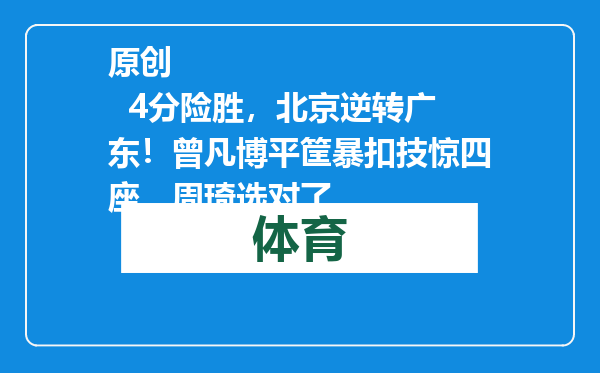 原创            4分险胜，北京逆转广东！曾凡博平筐暴扣技惊四座，周琦选对了