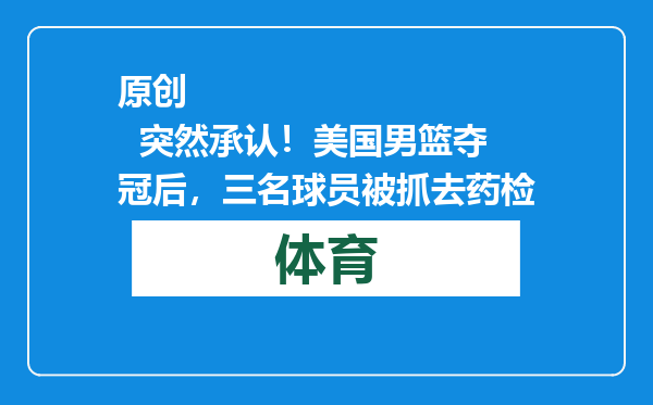 原创            突然承认！美国男篮夺冠后，三名球员被抓去药检