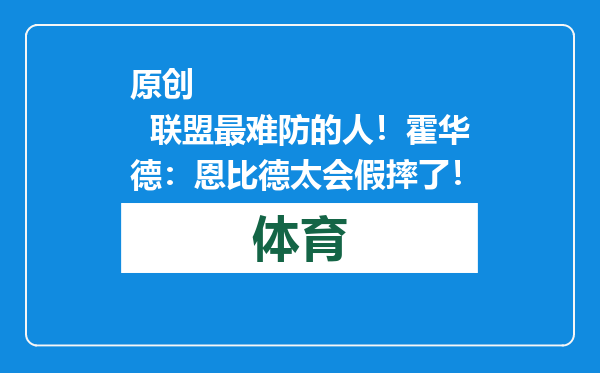 原创            联盟最难防的人！霍华德：恩比德太会假摔了！