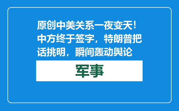 原创            中美关系一夜变天！中方终于签字，特朗普把话挑明，瞬间轰动舆论