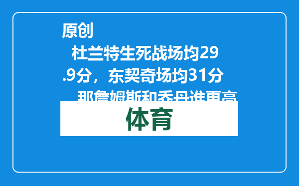 原创            杜兰特生死战场均29.9分，东契奇场均31分，那詹姆斯和乔丹谁更高