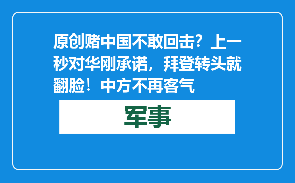 原创            赌中国不敢回击？上一秒对华刚承诺，拜登转头就翻脸！中方不再客气
