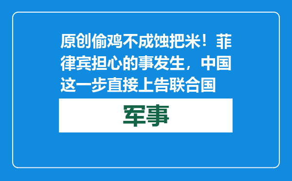 原创            偷鸡不成蚀把米！菲律宾担心的事发生，中国这一步直接上告联合国