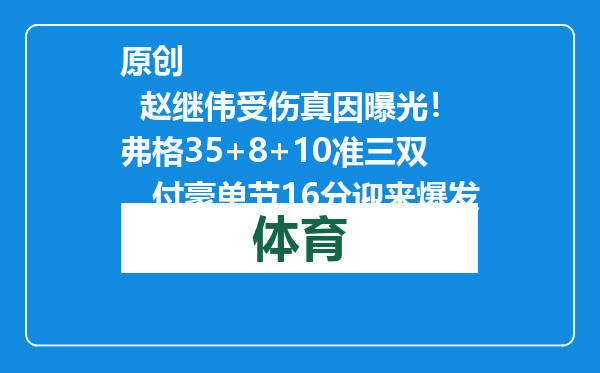 原创            赵继伟受伤真因曝光！弗格35+8+10准三双，付豪单节16分迎来爆发