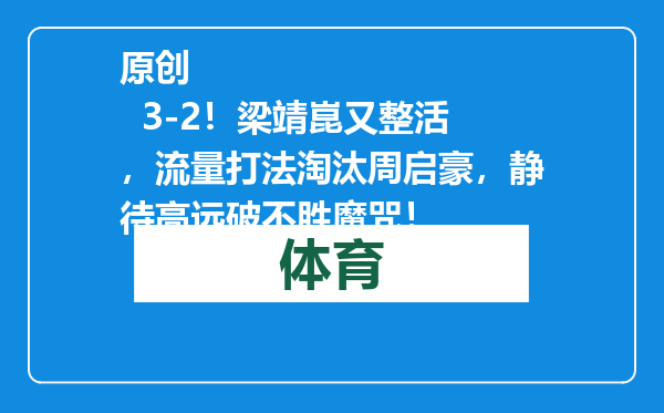 原创            3-2！梁靖崑又整活，流量打法淘汰周启豪，静待高远破不胜魔咒！