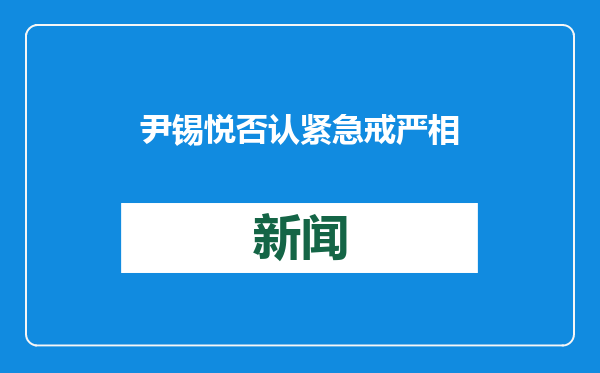 尹锡悦否认紧急戒严相关指控