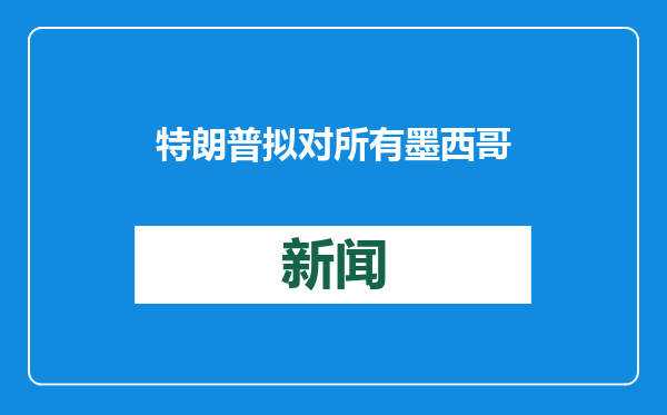 特朗普拟对所有墨西哥和加拿大商品征收25%的关税
