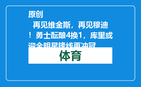 原创            再见维金斯，再见穆迪！勇士酝酿4换1，库里或迎全明星锋线再冲冠